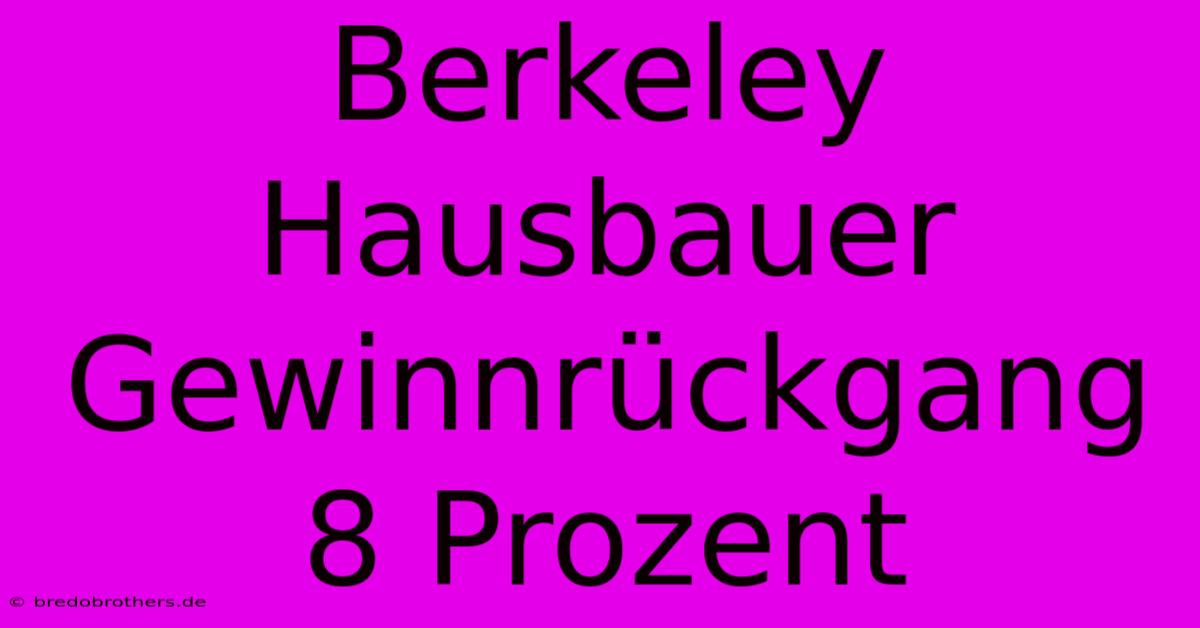 Berkeley Hausbauer Gewinnrückgang 8 Prozent