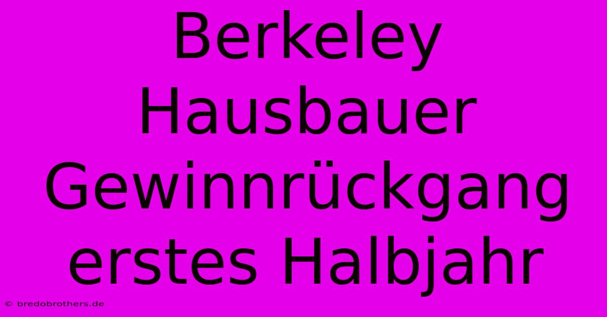 Berkeley Hausbauer Gewinnrückgang Erstes Halbjahr