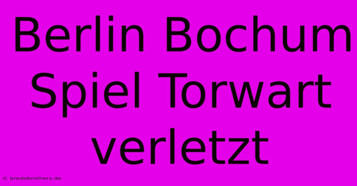 Berlin Bochum Spiel Torwart Verletzt