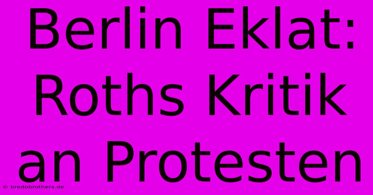 Berlin Eklat: Roths Kritik An Protesten