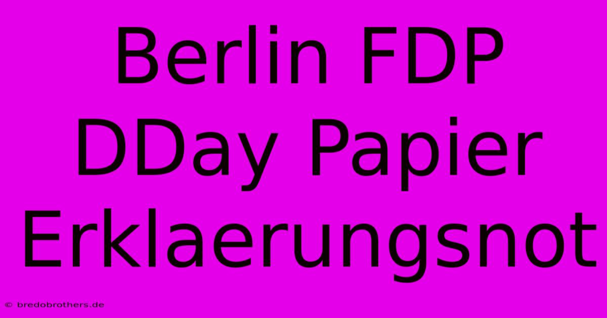 Berlin FDP DDay Papier Erklaerungsnot