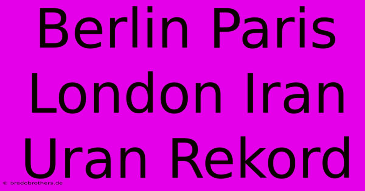 Berlin Paris London Iran Uran Rekord