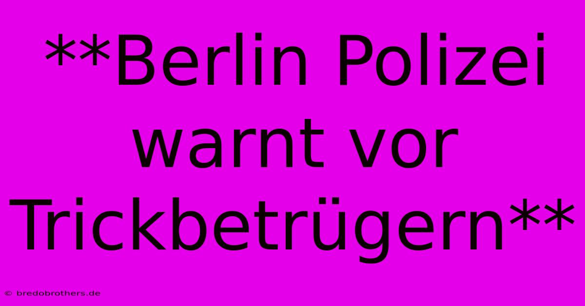 **Berlin Polizei Warnt Vor Trickbetrügern**