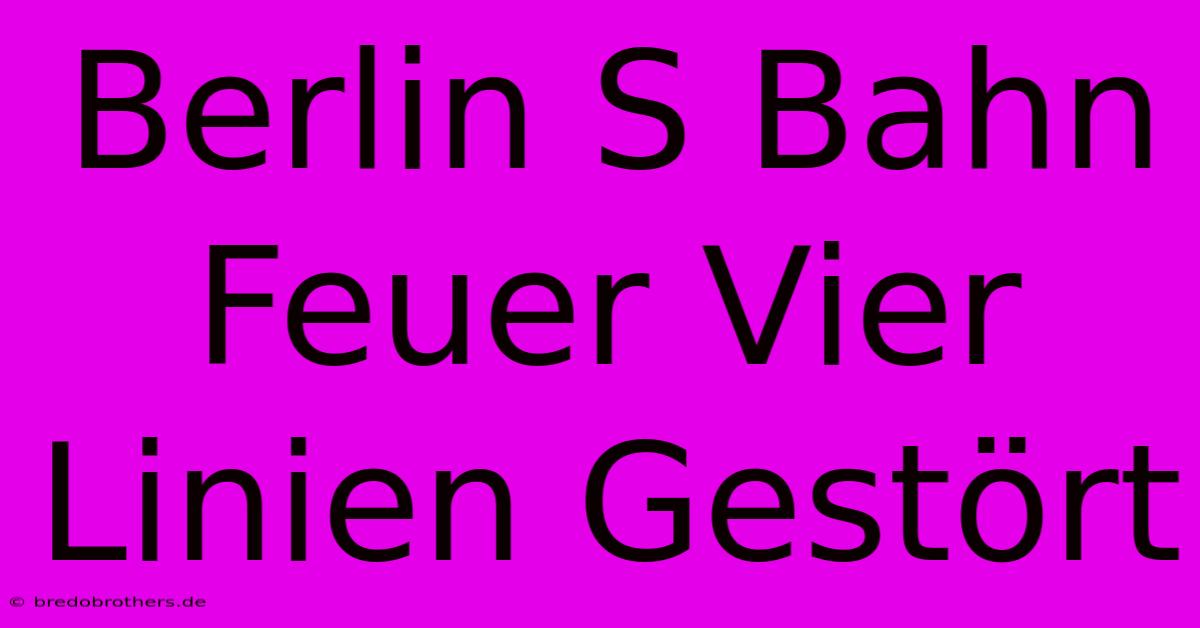 Berlin S Bahn Feuer Vier Linien Gestört