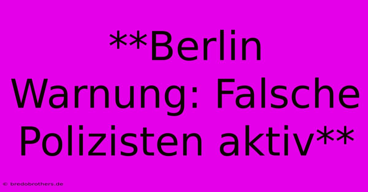 **Berlin Warnung: Falsche Polizisten Aktiv**