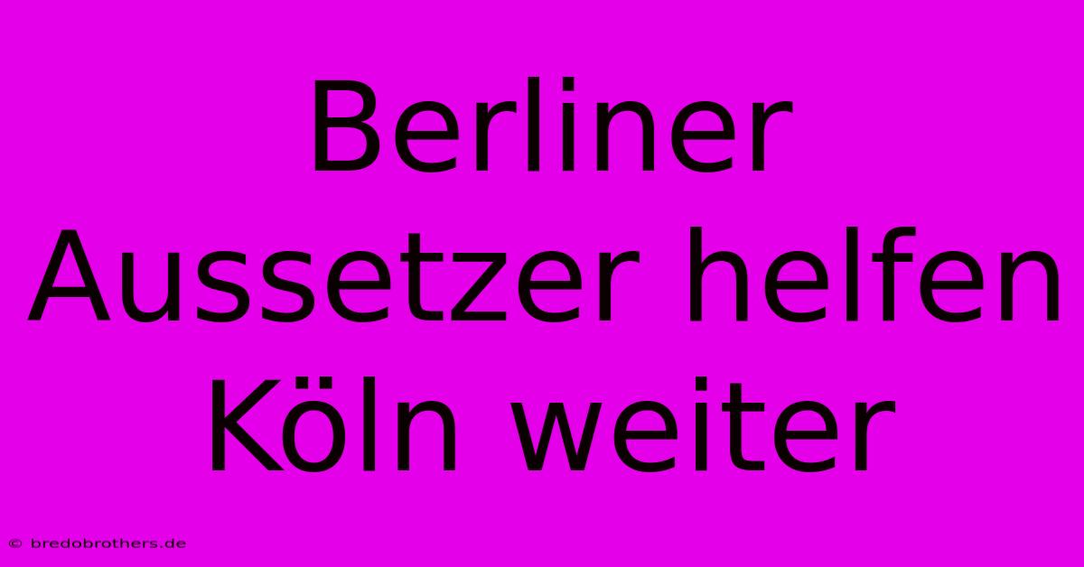 Berliner Aussetzer Helfen Köln Weiter