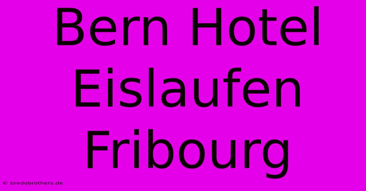 Bern Hotel Eislaufen Fribourg