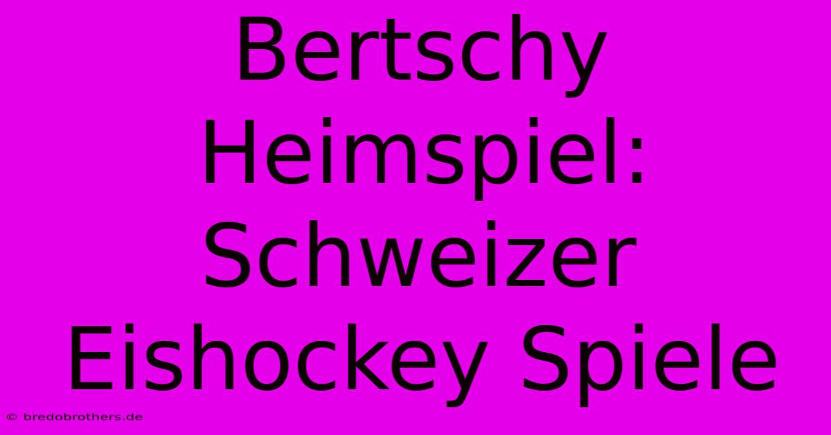 Bertschy Heimspiel: Schweizer Eishockey Spiele