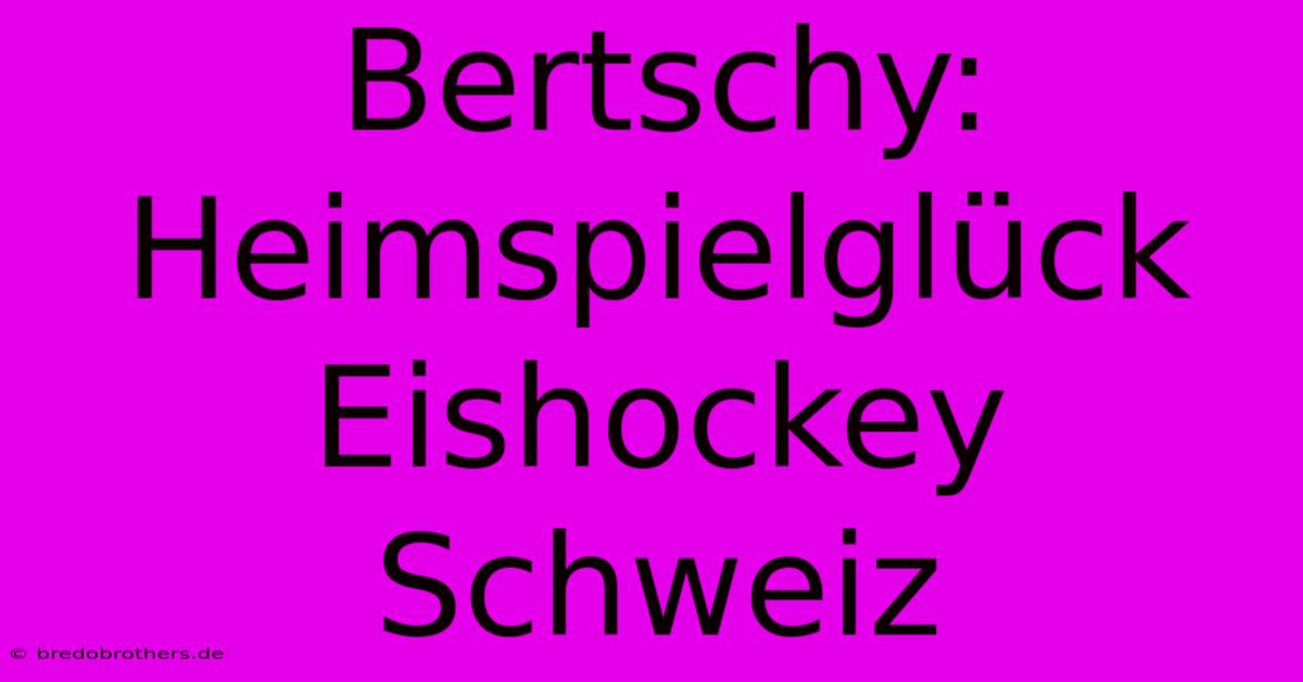 Bertschy: Heimspielglück Eishockey Schweiz