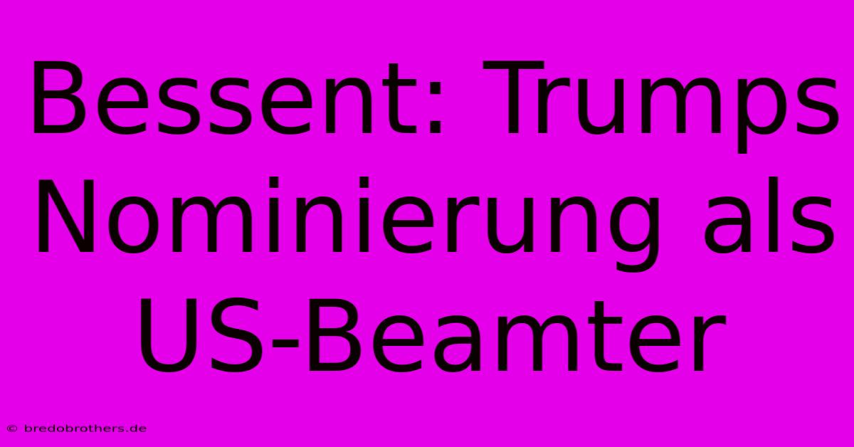 Bessent: Trumps Nominierung Als US-Beamter