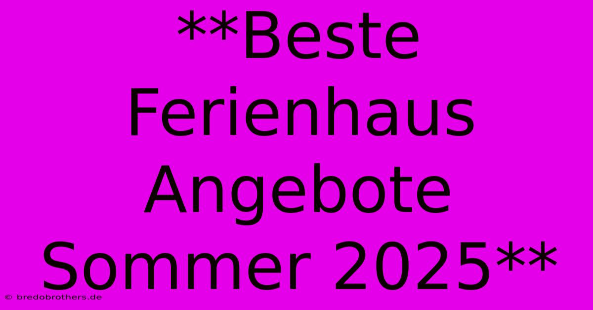 **Beste Ferienhaus Angebote Sommer 2025**