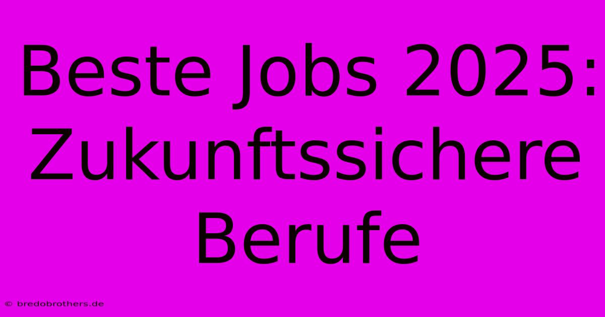 Beste Jobs 2025:  Zukunftssichere Berufe