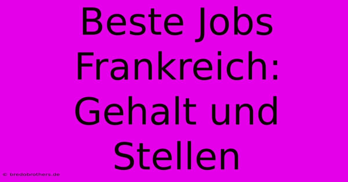 Beste Jobs Frankreich: Gehalt Und Stellen