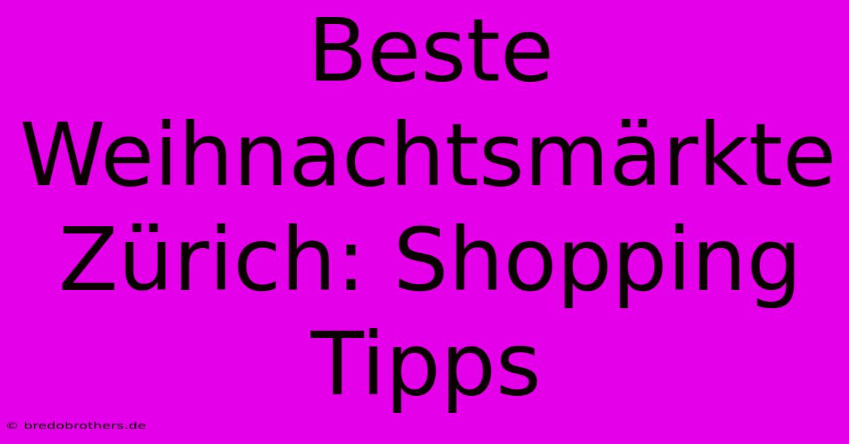 Beste Weihnachtsmärkte Zürich: Shopping Tipps