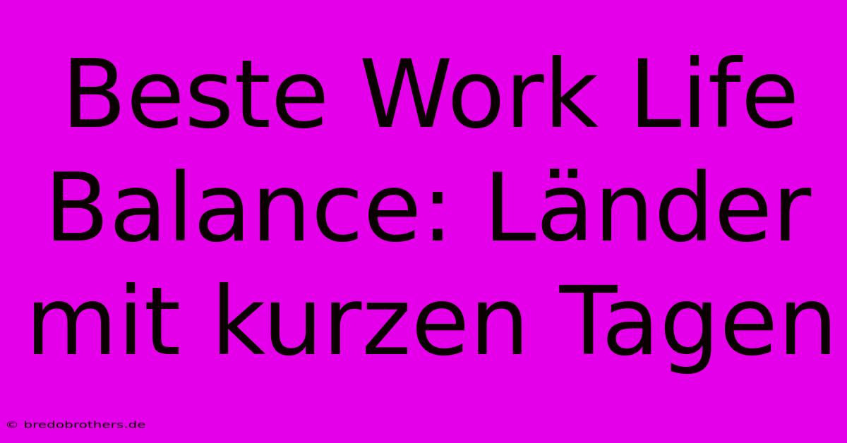 Beste Work Life Balance: Länder Mit Kurzen Tagen