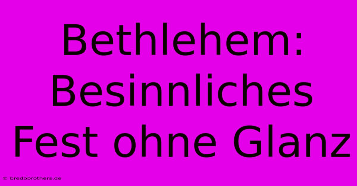 Bethlehem: Besinnliches Fest Ohne Glanz