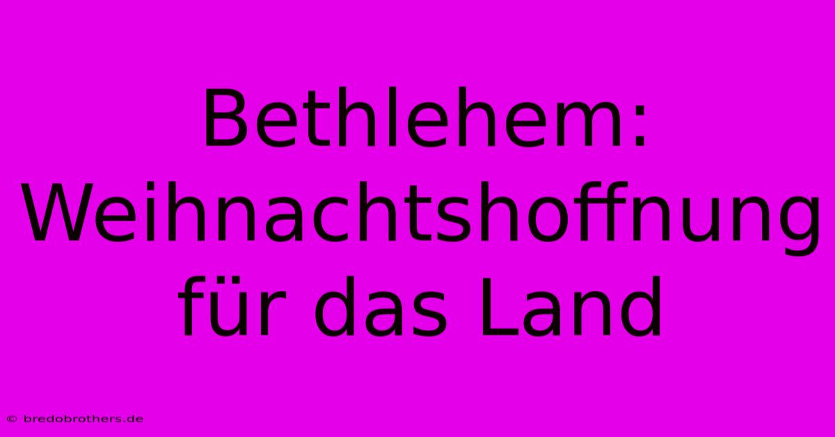 Bethlehem: Weihnachtshoffnung Für Das Land