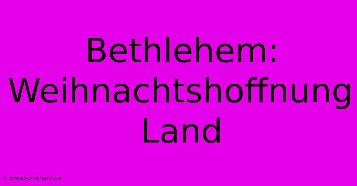 Bethlehem: Weihnachtshoffnung Land