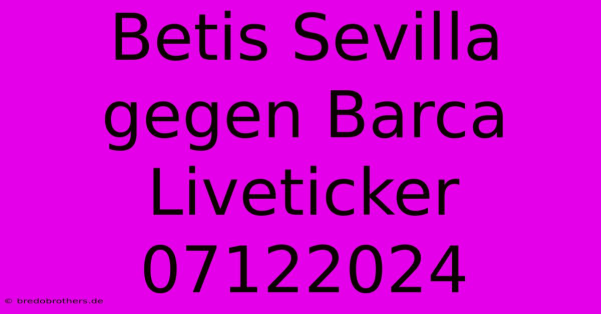 Betis Sevilla Gegen Barca Liveticker 07122024