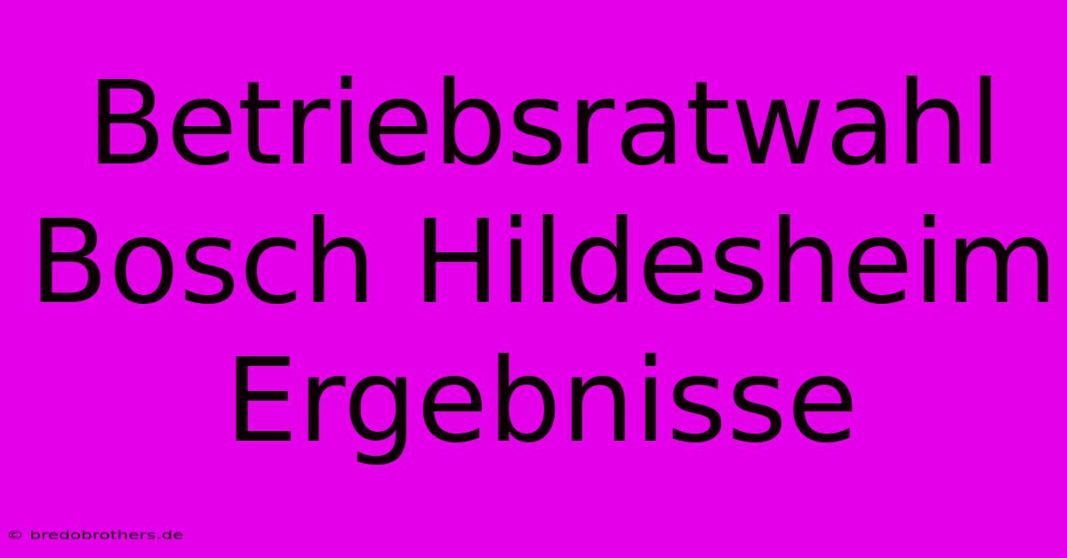 Betriebsratwahl Bosch Hildesheim Ergebnisse