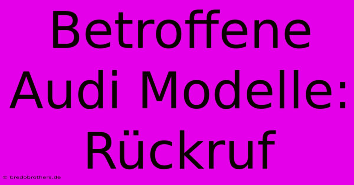 Betroffene Audi Modelle: Rückruf