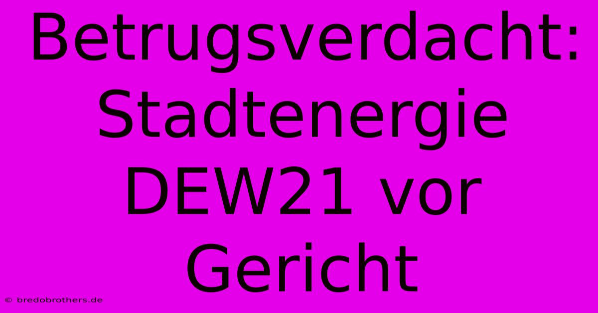 Betrugsverdacht: Stadtenergie DEW21 Vor Gericht