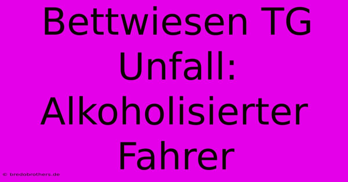 Bettwiesen TG Unfall: Alkoholisierter Fahrer