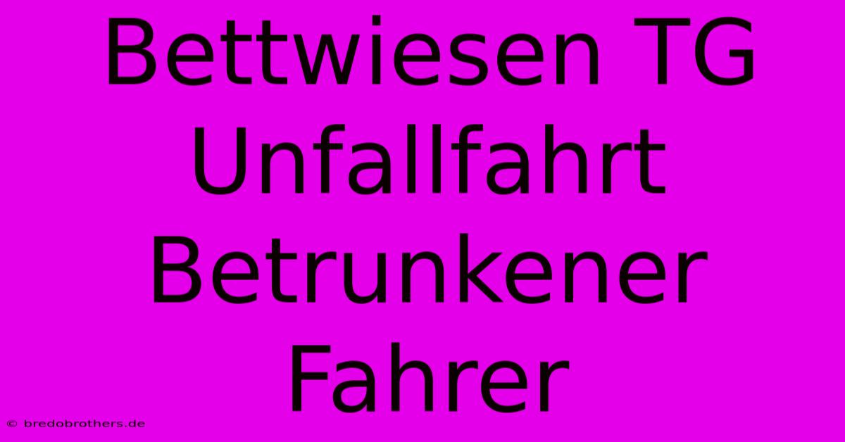 Bettwiesen TG Unfallfahrt Betrunkener Fahrer