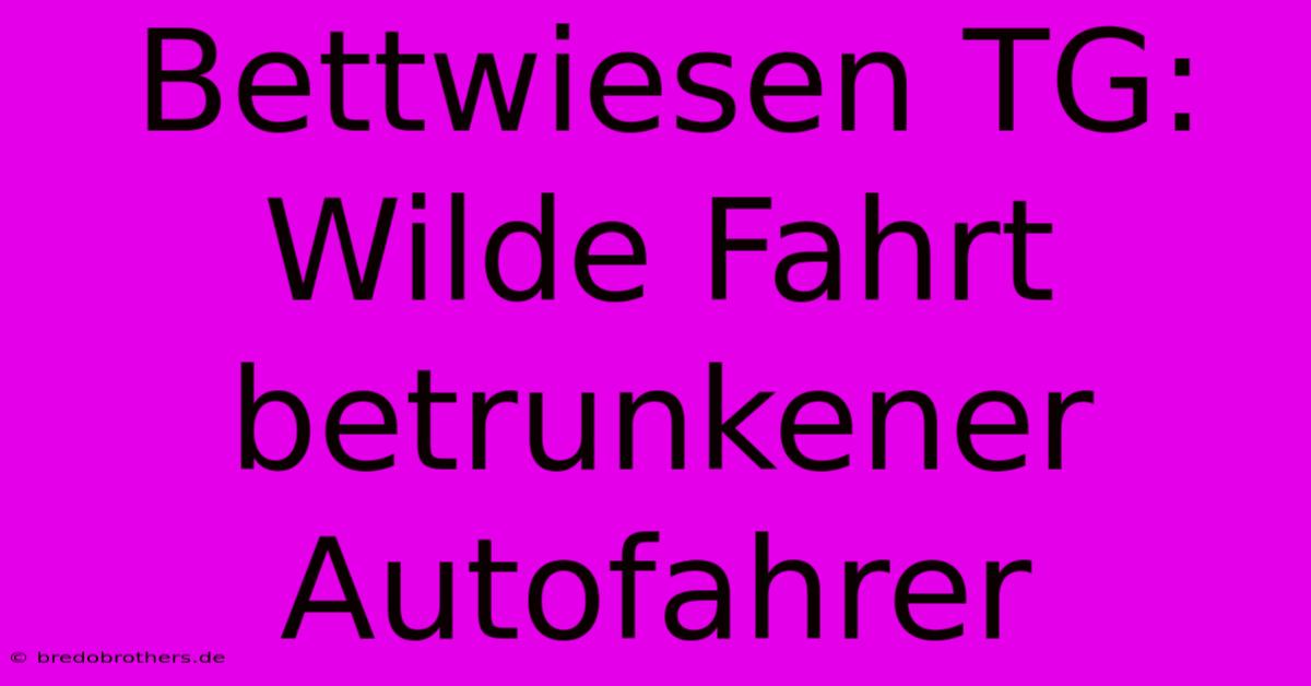 Bettwiesen TG: Wilde Fahrt Betrunkener Autofahrer