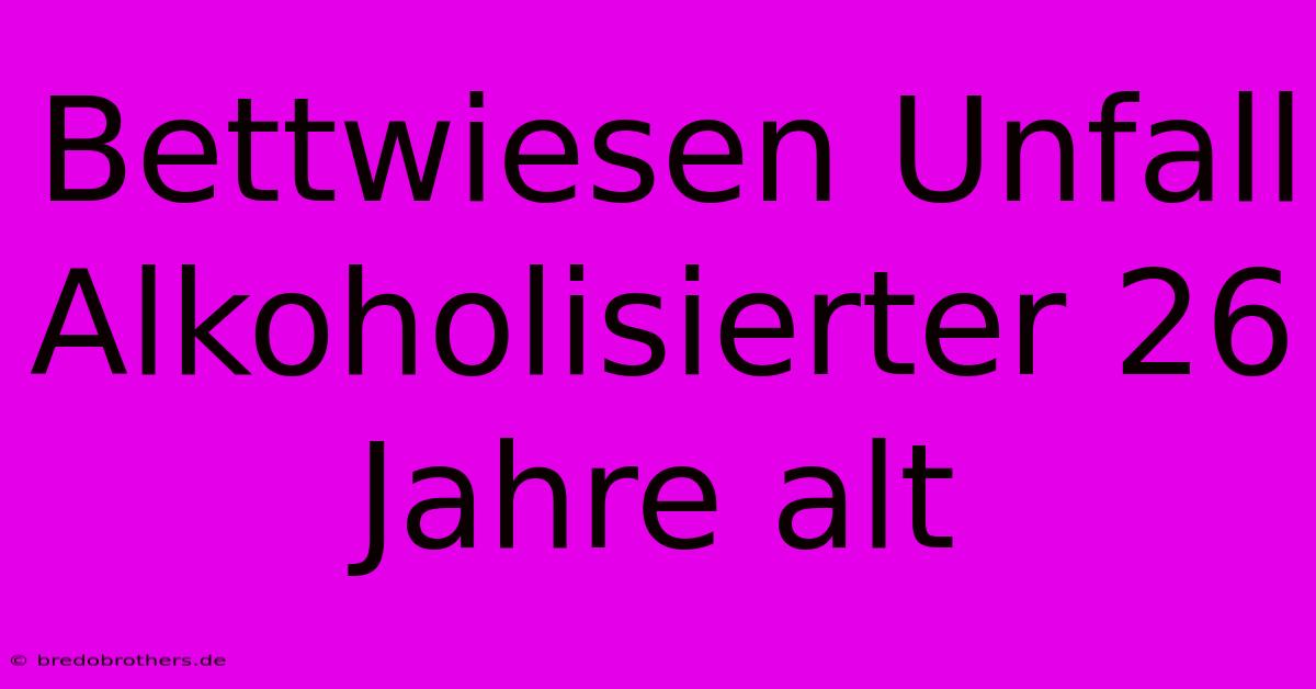 Bettwiesen Unfall Alkoholisierter 26 Jahre Alt