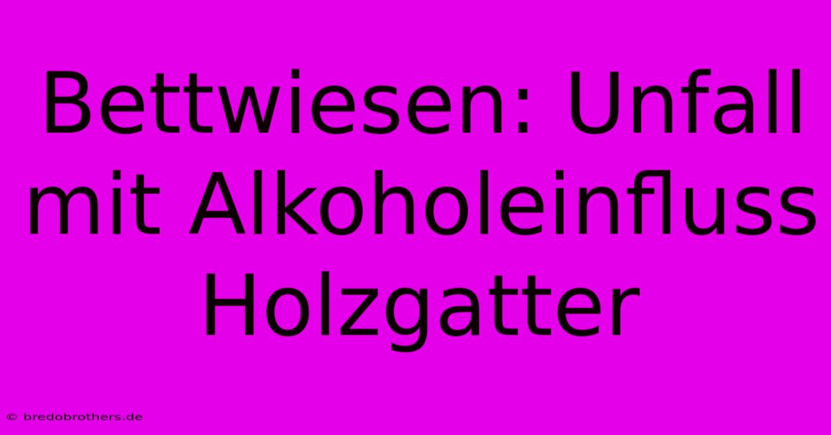 Bettwiesen: Unfall Mit Alkoholeinfluss Holzgatter