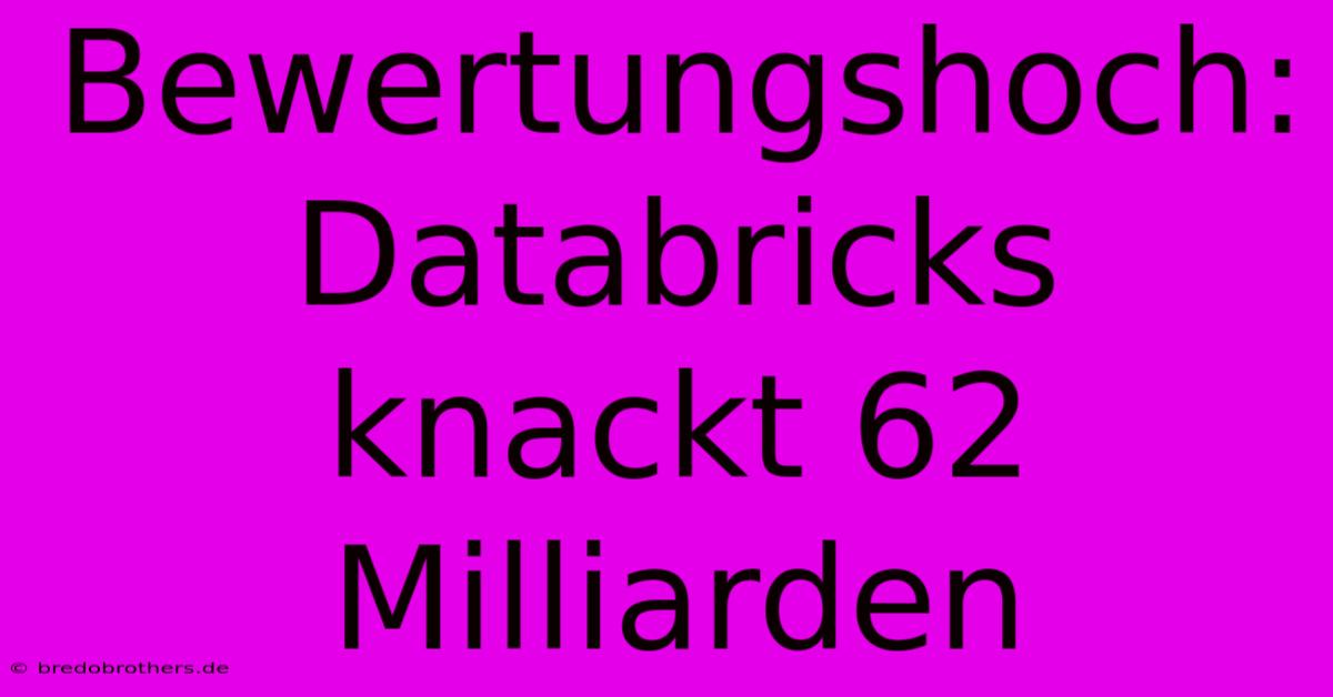 Bewertungshoch: Databricks Knackt 62 Milliarden