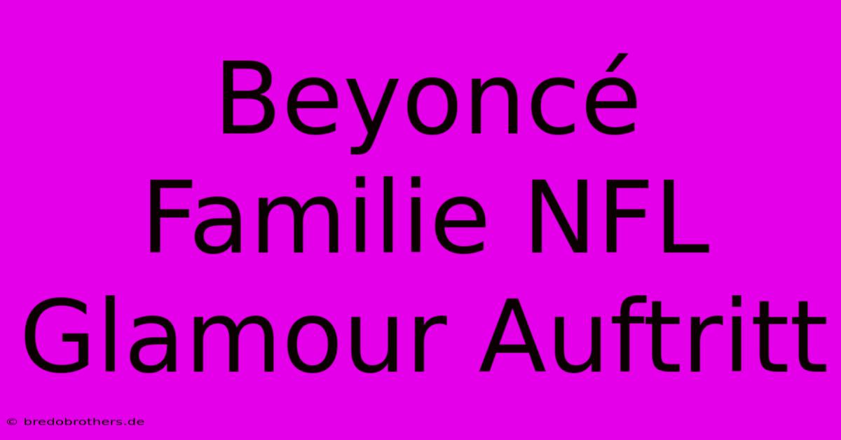 Beyoncé Familie NFL Glamour Auftritt