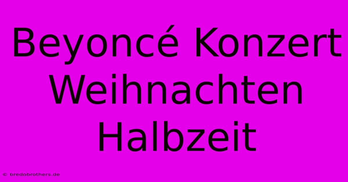 Beyoncé Konzert Weihnachten Halbzeit