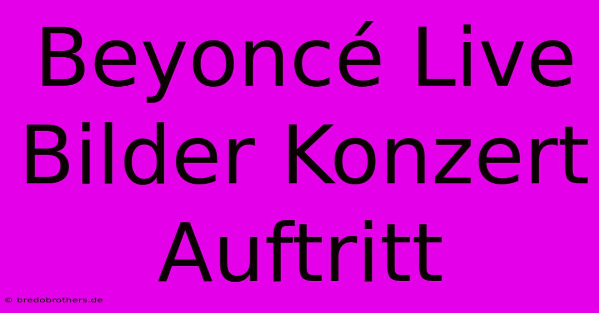 Beyoncé Live Bilder Konzert Auftritt