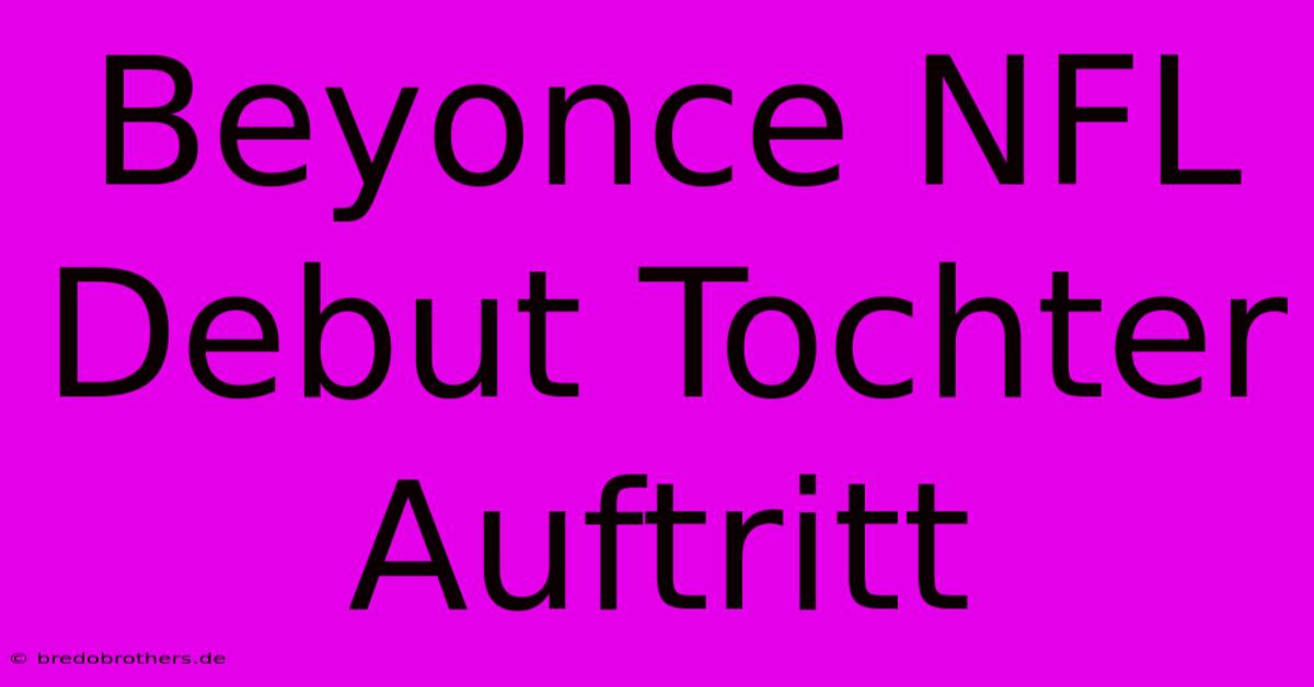 Beyonce NFL Debut Tochter Auftritt