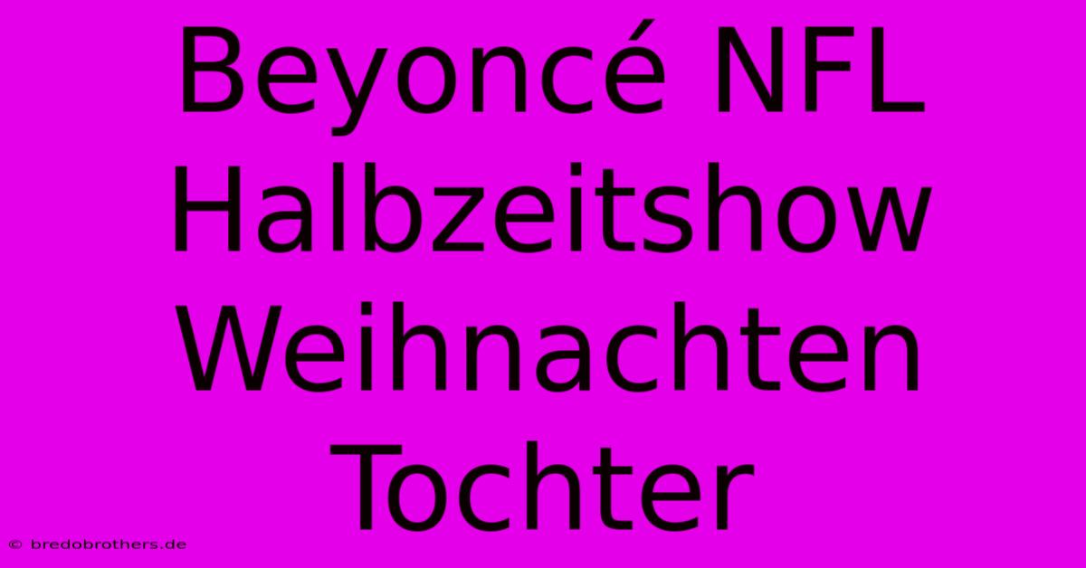 Beyoncé NFL Halbzeitshow Weihnachten Tochter