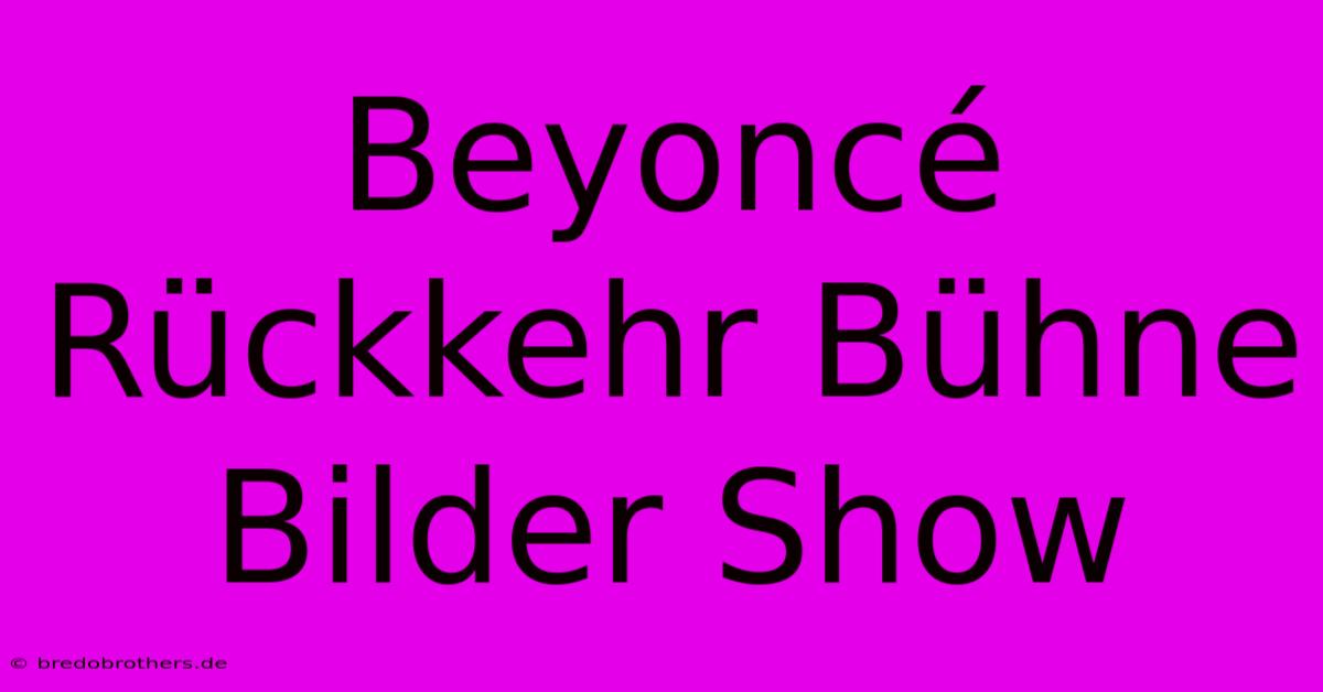 Beyoncé Rückkehr Bühne Bilder Show