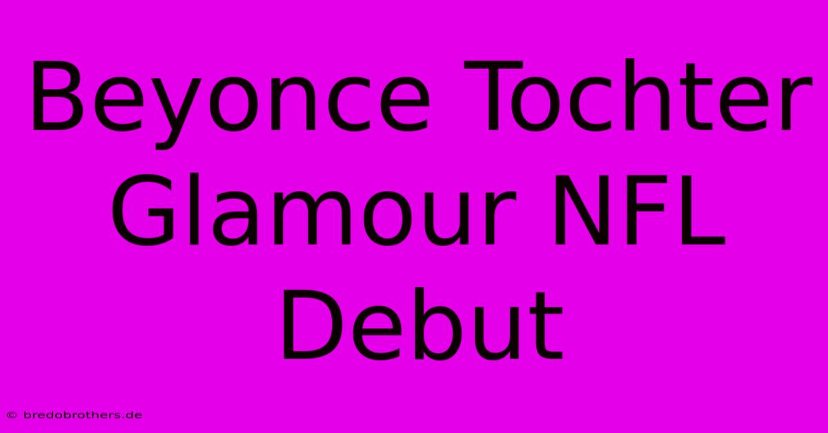 Beyonce Tochter Glamour NFL Debut