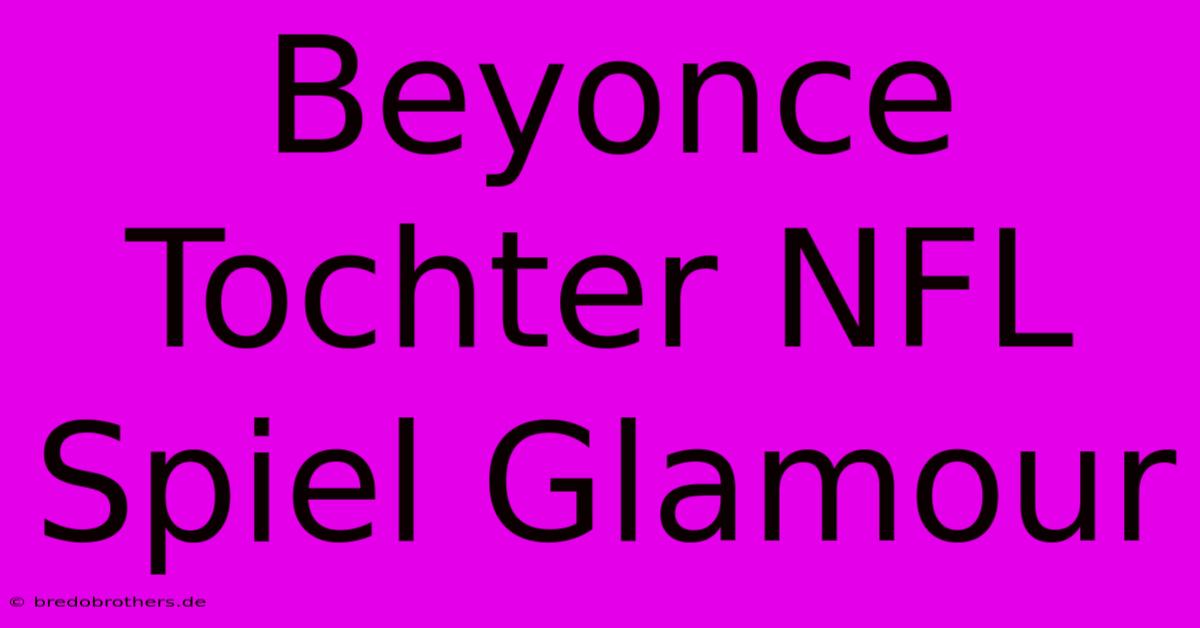 Beyonce Tochter NFL Spiel Glamour