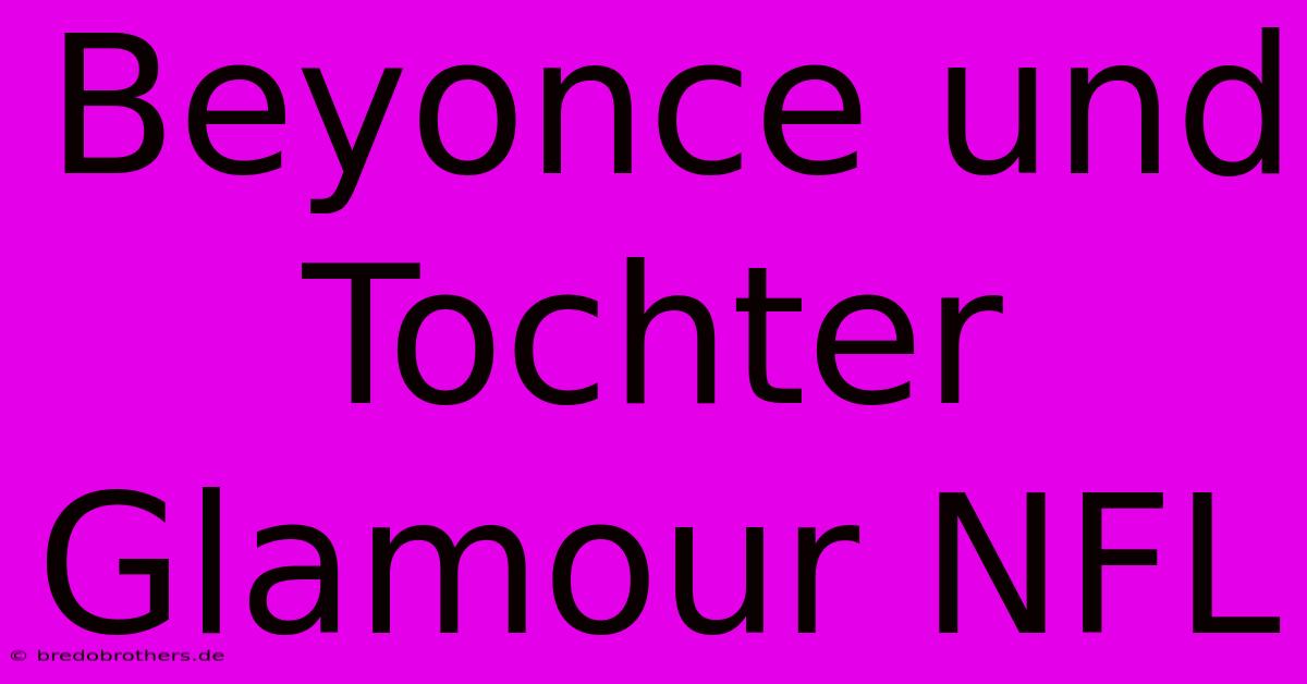 Beyonce Und Tochter Glamour NFL