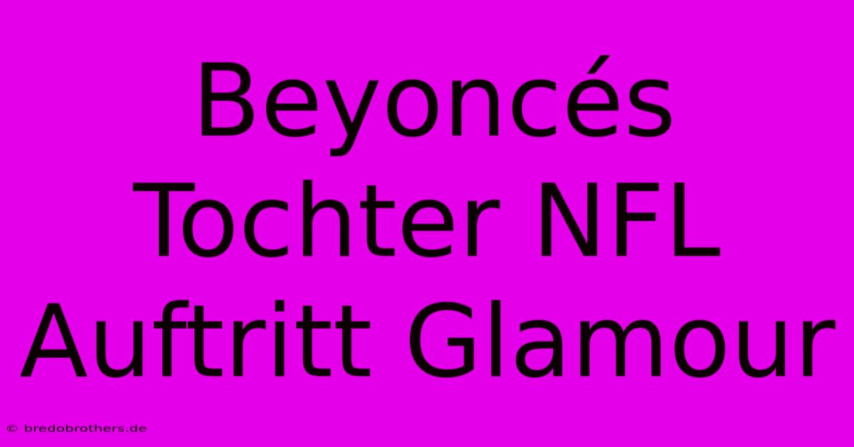 Beyoncés Tochter NFL Auftritt Glamour