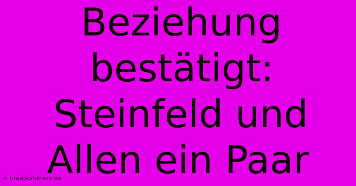 Beziehung Bestätigt: Steinfeld Und Allen Ein Paar