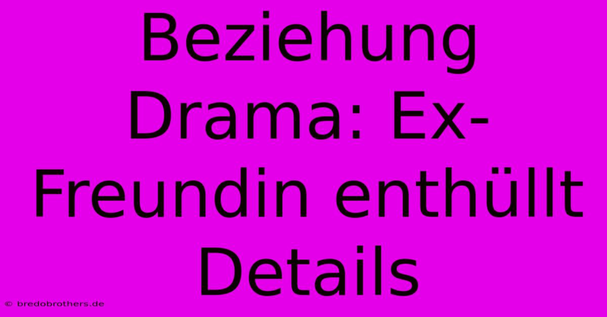 Beziehung Drama: Ex-Freundin Enthüllt Details