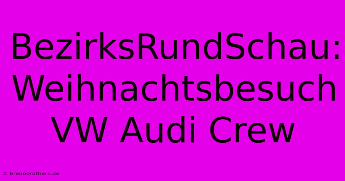 BezirksRundSchau:  Weihnachtsbesuch VW Audi Crew