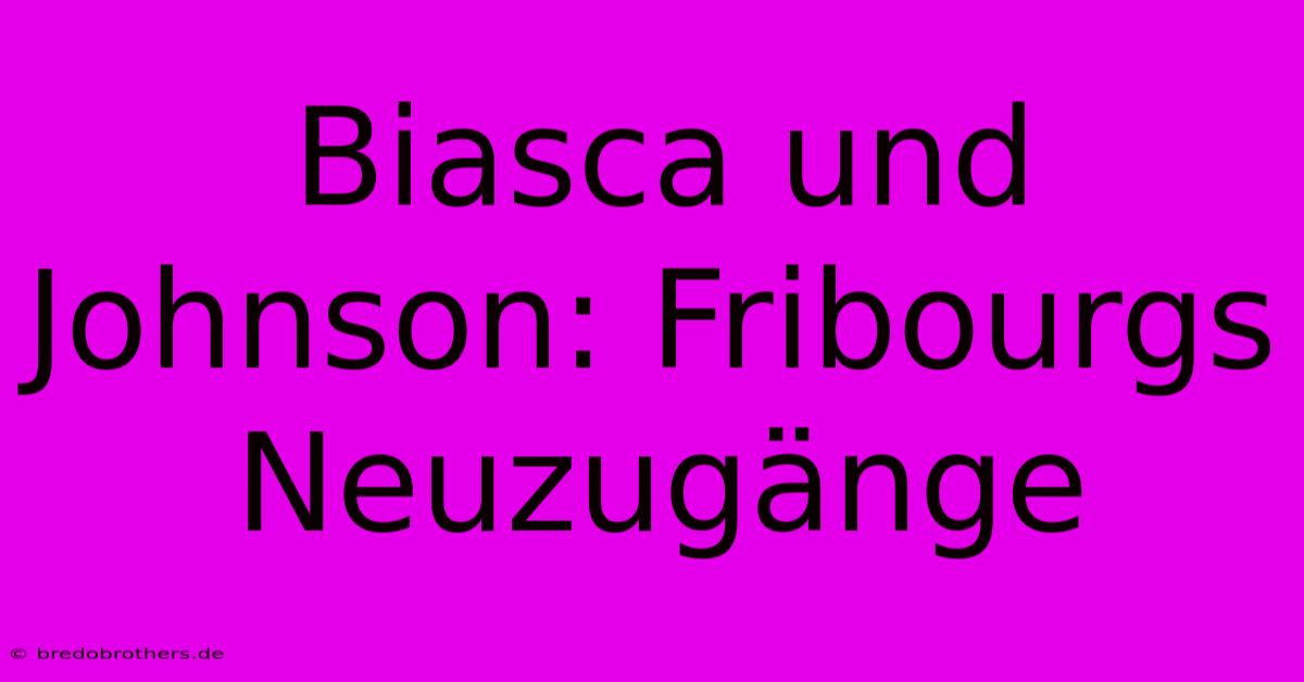 Biasca Und Johnson: Fribourgs Neuzugänge