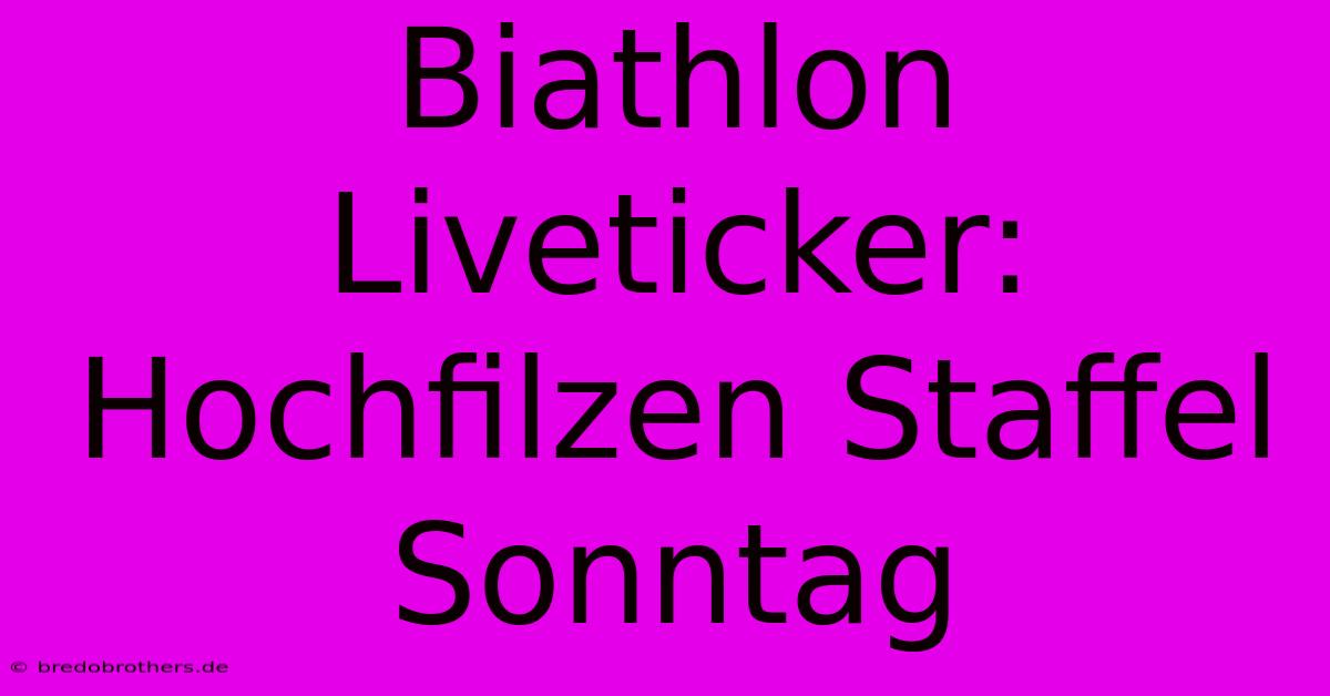 Biathlon Liveticker: Hochfilzen Staffel Sonntag