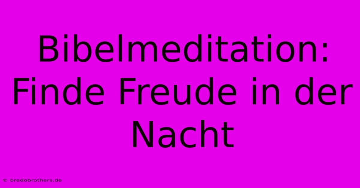 Bibelmeditation: Finde Freude In Der Nacht