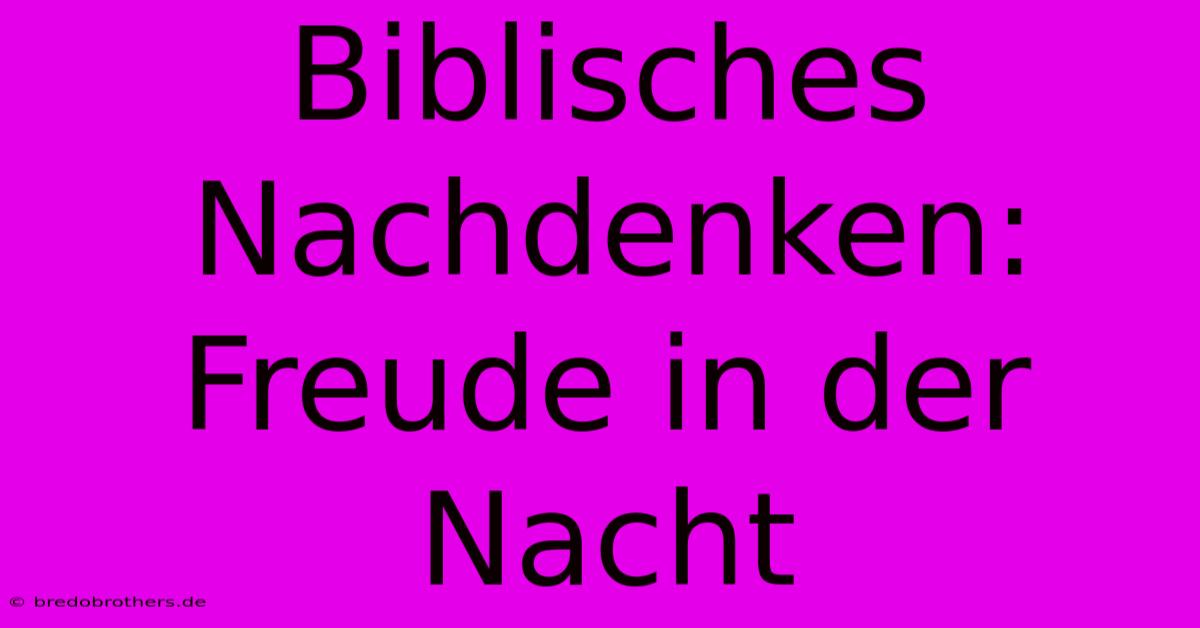 Biblisches Nachdenken: Freude In Der Nacht