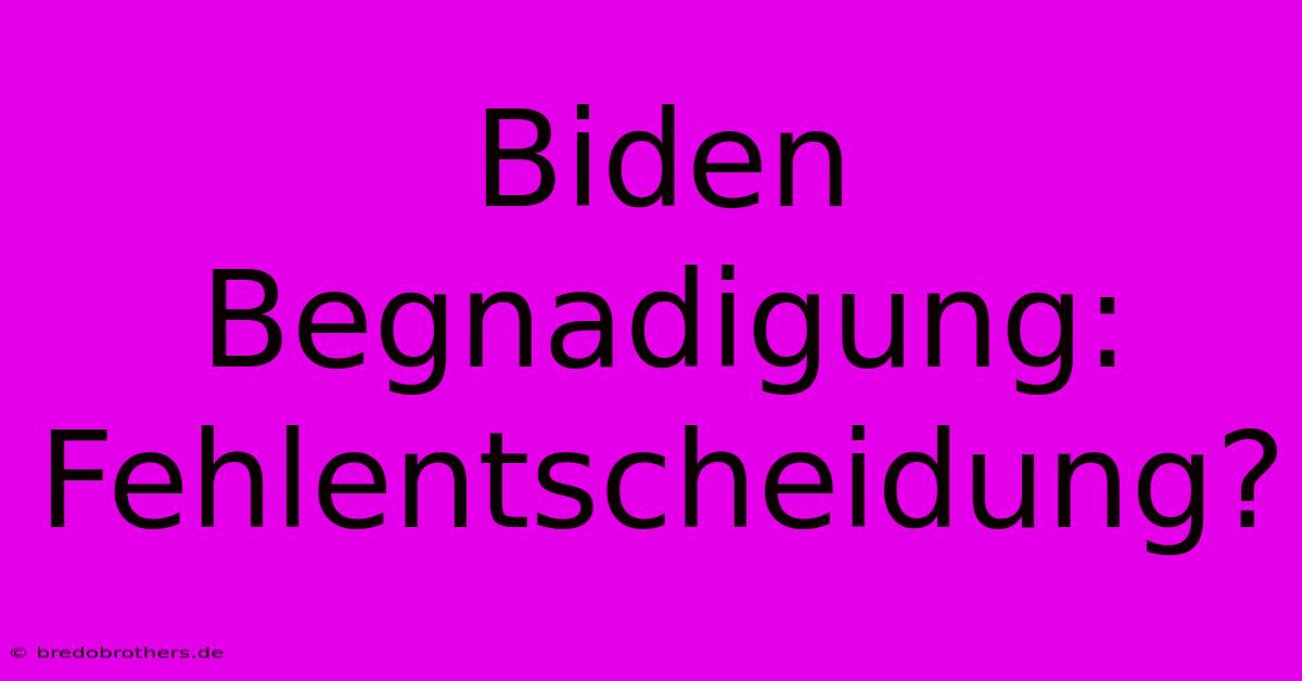 Biden Begnadigung: Fehlentscheidung?